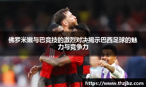 佛罗米嫩与巴竞技的激烈对决揭示巴西足球的魅力与竞争力