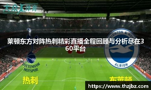莱顿东方对阵热刺精彩直播全程回顾与分析尽在360平台