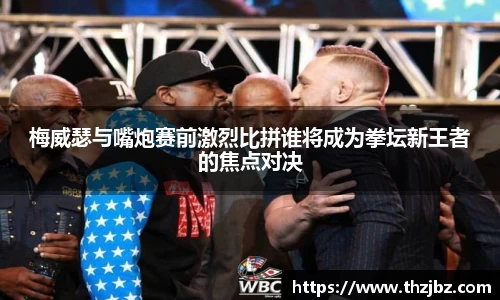 梅威瑟与嘴炮赛前激烈比拼谁将成为拳坛新王者的焦点对决