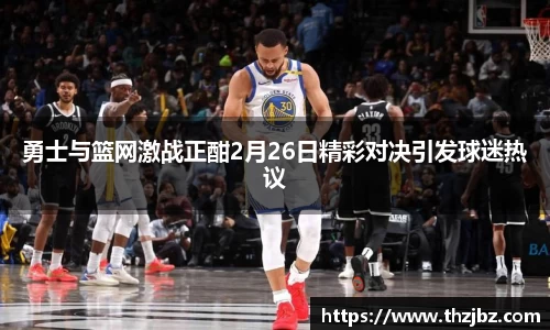 勇士与篮网激战正酣2月26日精彩对决引发球迷热议