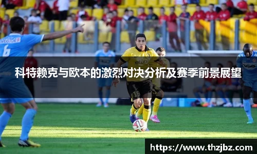 科特赖克与欧本的激烈对决分析及赛季前景展望
